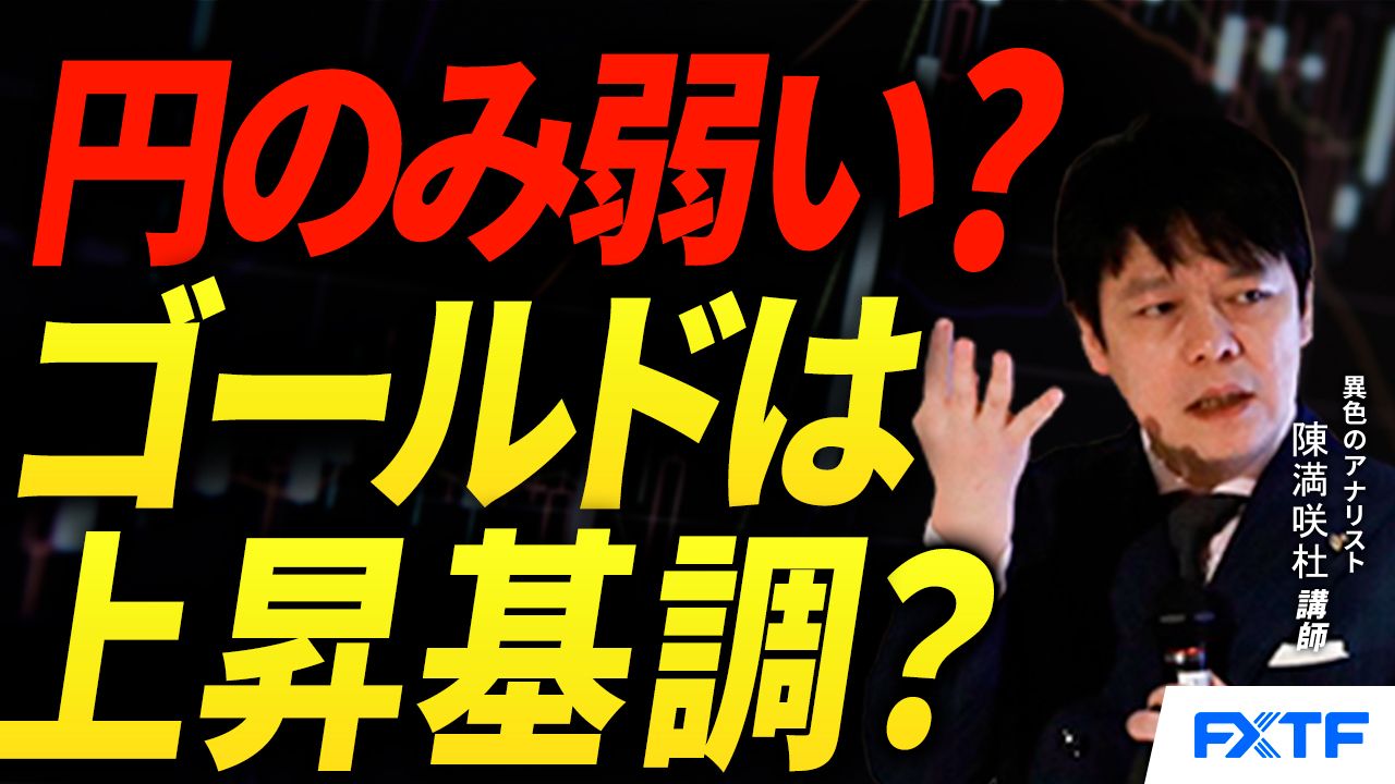 【動画】「ゴールド強含みに転換？円のみ弱い？【後編】」陳満咲杜講師