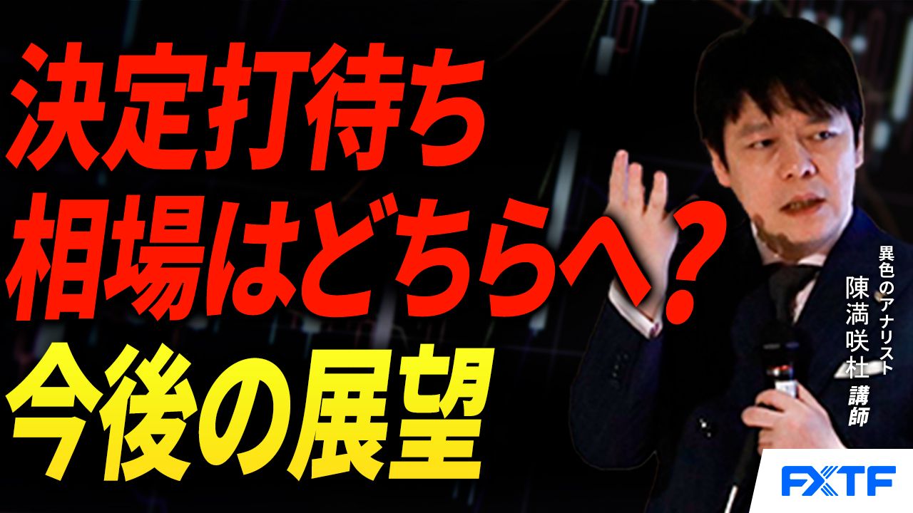 【動画】「決定打を待つ相場【後編】」陳満咲杜講師