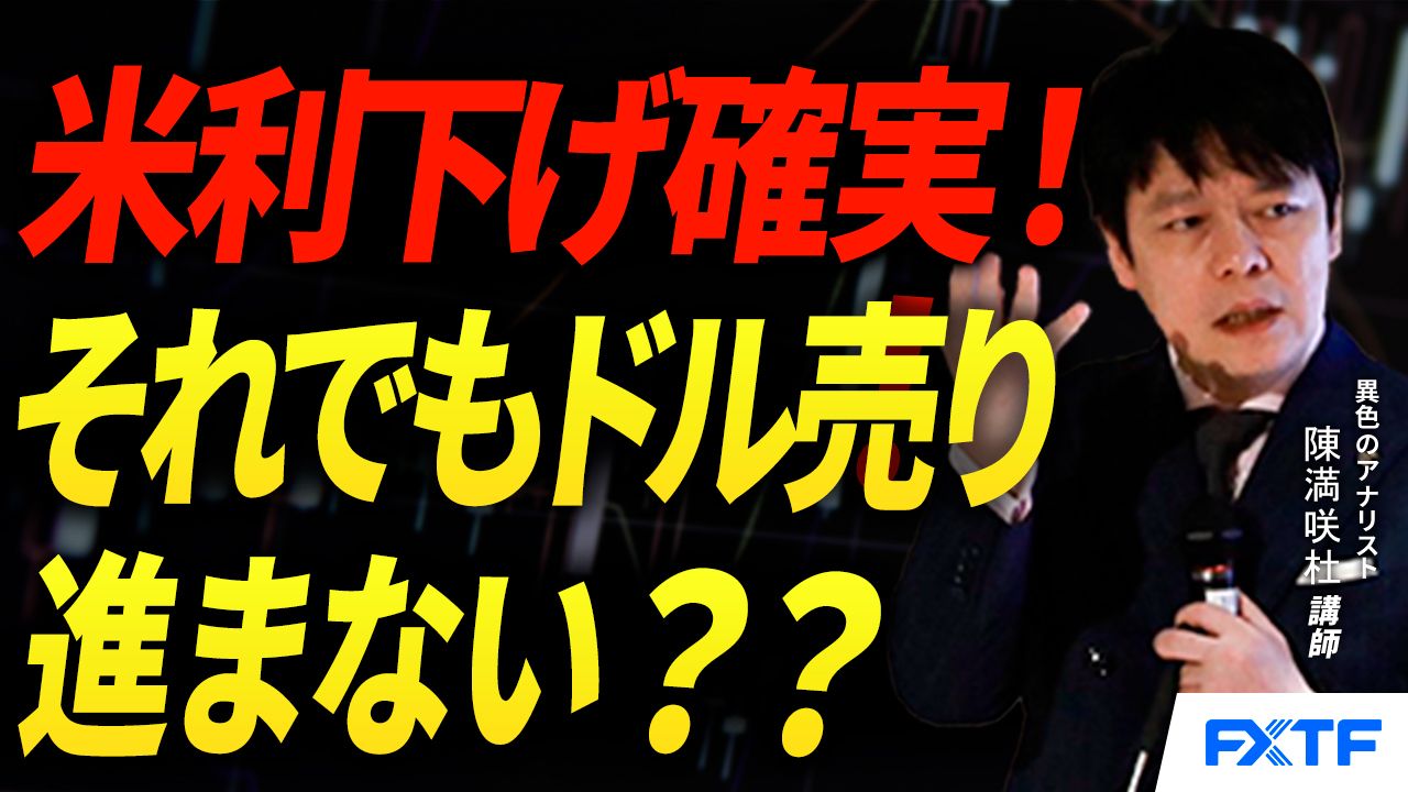 【動画】「米利下げ確実！それでもドル売りに躊躇？【前編】」陳満咲杜講師