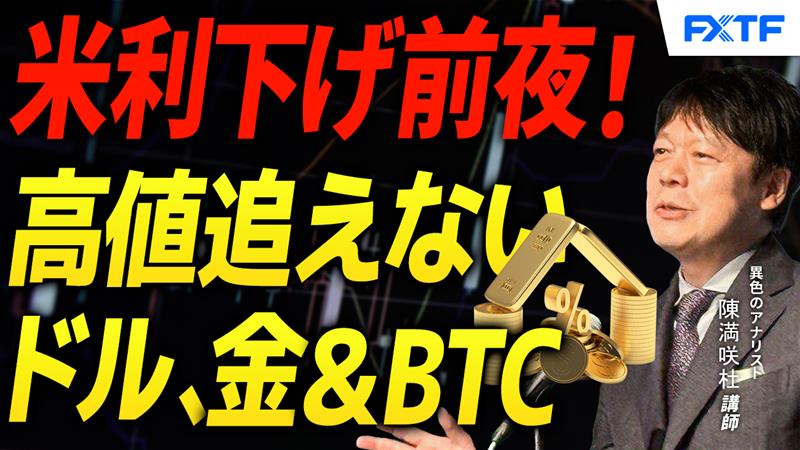 【動画】「米利下げ前夜！高値追えない？！ドル、金＆ビットコイン【後編】」陳満咲杜講師