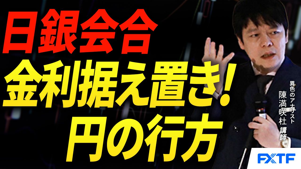 【動画】「日銀金利据え置き！円の行方【後編】」陳満咲杜講師