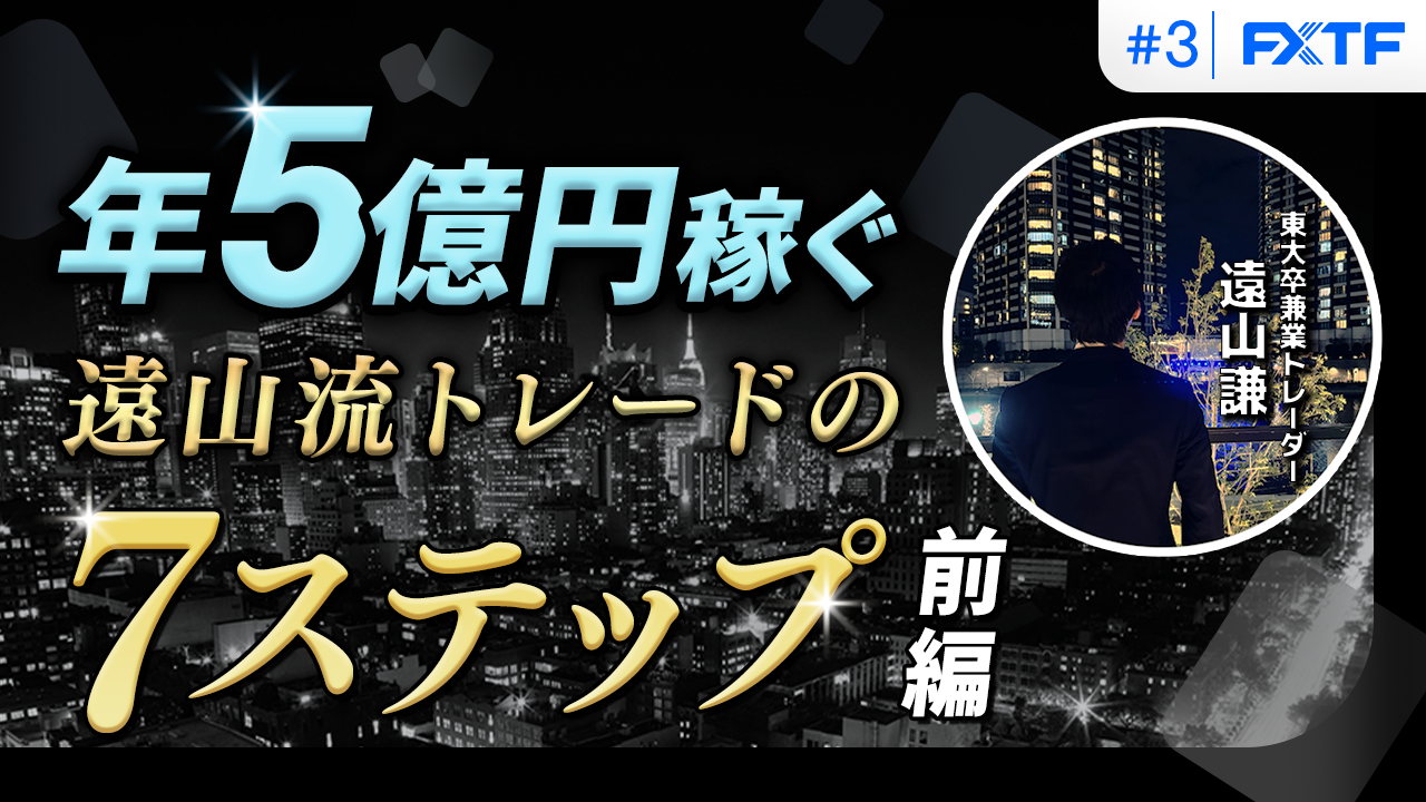 【特別動画】第3回「年5億円を稼ぐ遠山流トレードの7ステップ(前半)」遠山謙氏