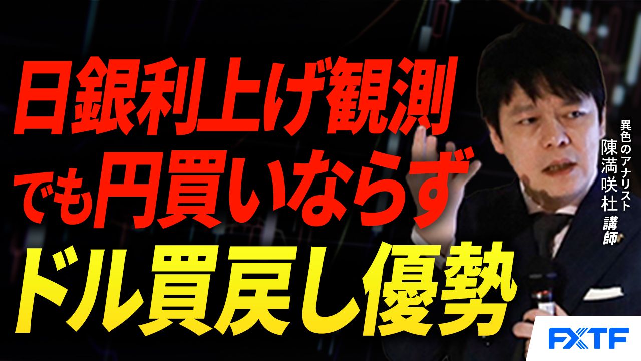 【動画】「日銀利上げでも円買いに躊躇？【前編】」陳満咲杜講師