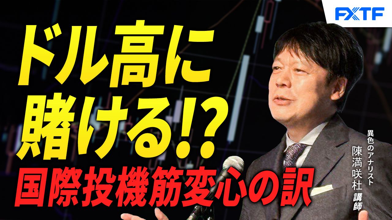 【動画】「ドル高に賭ける？国際投機筋変心の訳【前編】」陳満咲杜講師