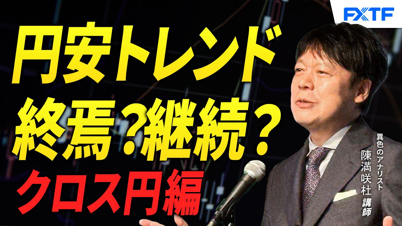 【動画】「円安、終わりの始まり？！クロス円編【前編】」陳満咲杜講師
