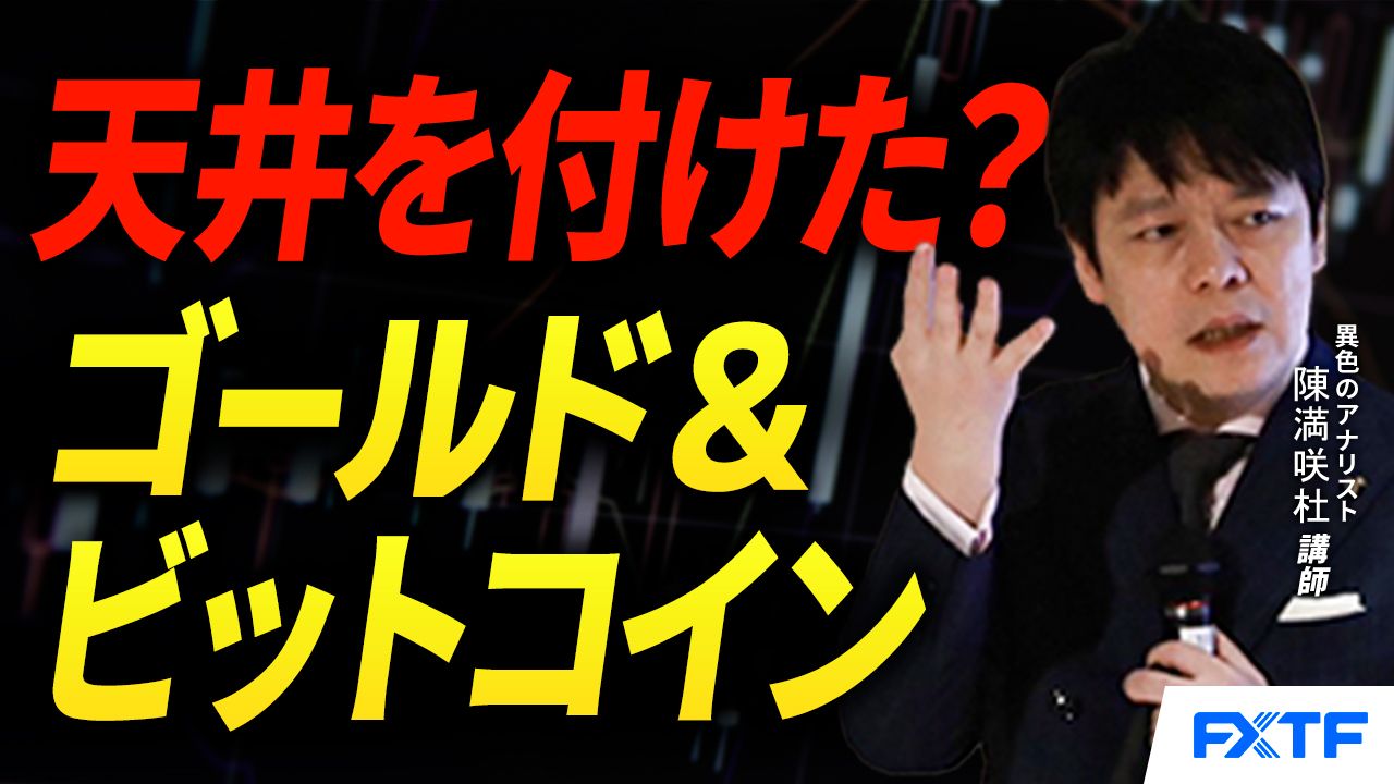 【動画】「天井を付けたのか？ゴールド＆ビットコイン【前編】」陳満咲杜講師