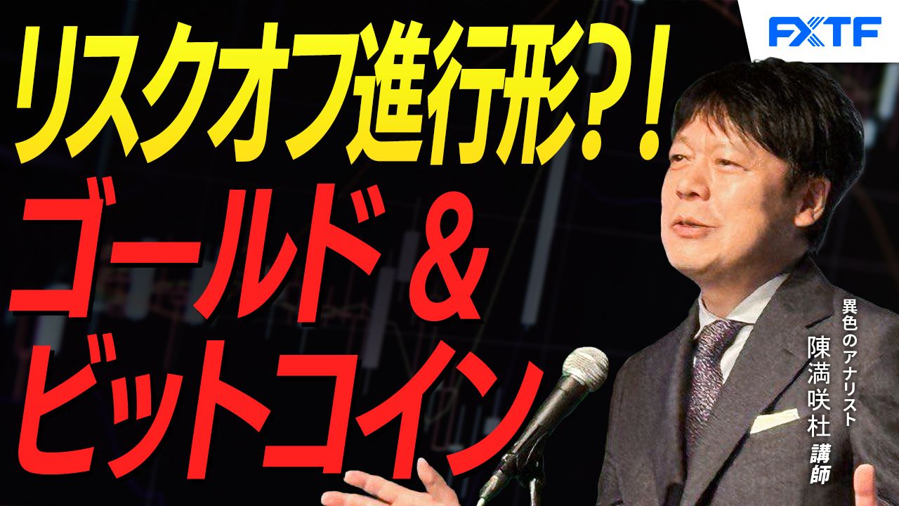 【動画】「リスクオフ進行形？！ゴールド&ビットコイン【後編】」陳満咲杜講師