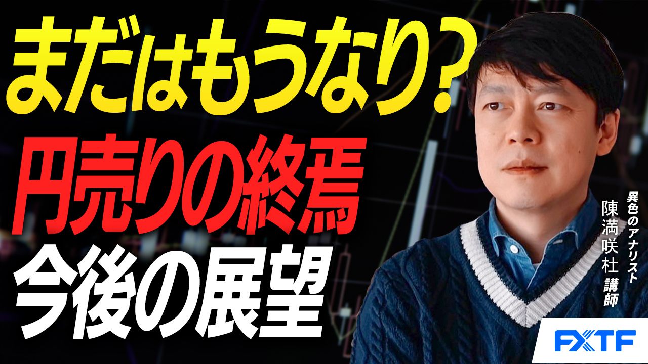 【動画】「まだはもうなり？円売りの終焉【後編】」陳満咲杜講師