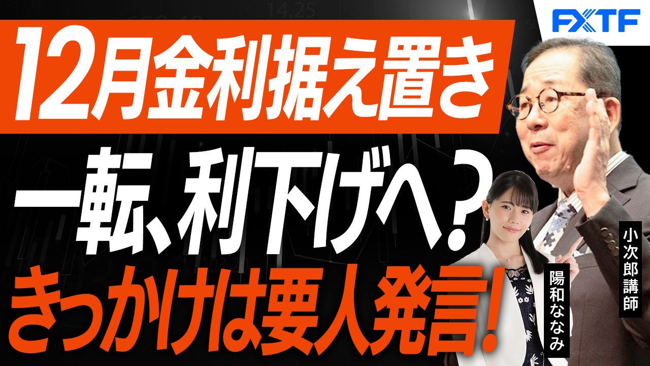 【動画】「12月FOMCで利下げはあるのか、たった1日でムードが変わった理由は？【後編】」小次郎講師