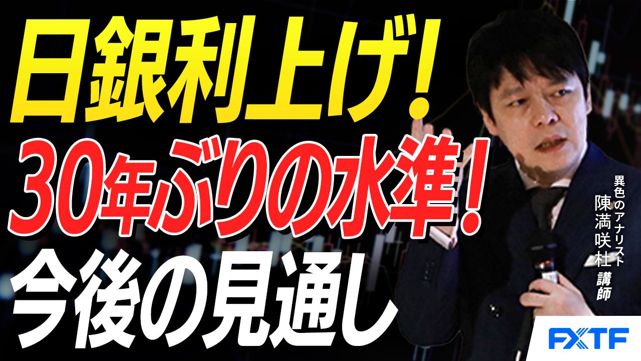 【動画】「日銀利上げ！市況点検【後編】」陳満咲杜講師