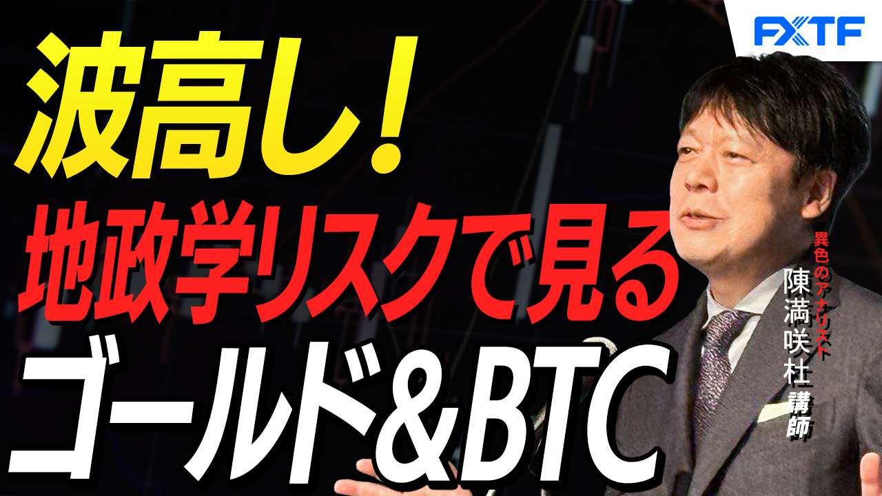 【動画】「波高し！地政学リスクでみるゴールド＆ビットコイン【前編】」陳満咲杜講師