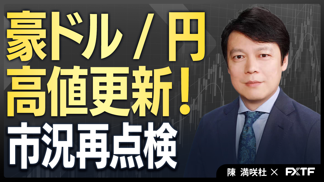 【動画】「豪ドル/円高値更新！市況再点検【後編】」陳満咲杜講師