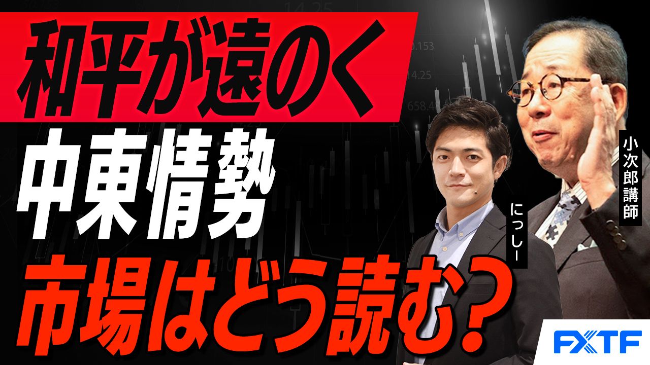 【動画】「市況解説　和平が遠のく中東情勢　マーケットはどう読む？【後編】」小次郎講師